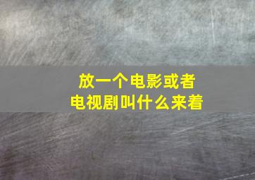 放一个电影或者电视剧叫什么来着