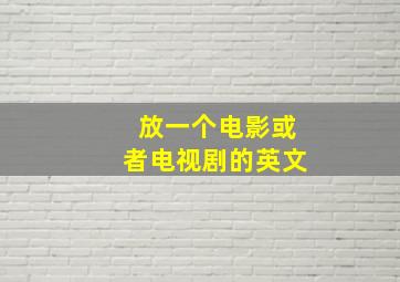 放一个电影或者电视剧的英文