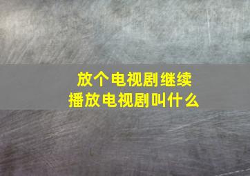 放个电视剧继续播放电视剧叫什么