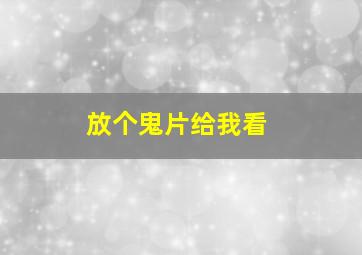 放个鬼片给我看