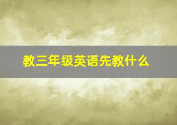 教三年级英语先教什么