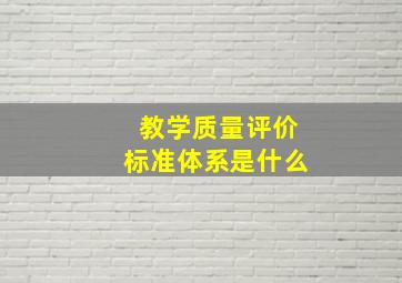 教学质量评价标准体系是什么