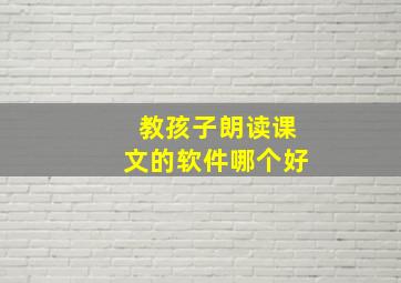 教孩子朗读课文的软件哪个好