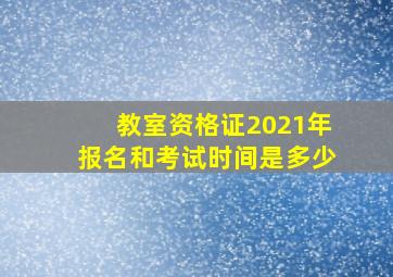 教室资格证2021年报名和考试时间是多少