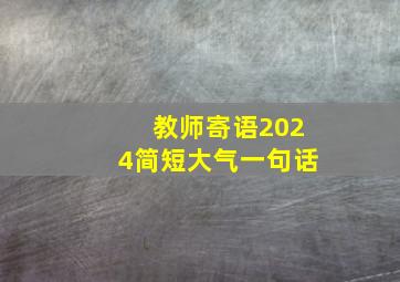 教师寄语2024简短大气一句话