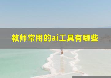 教师常用的ai工具有哪些