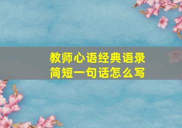 教师心语经典语录简短一句话怎么写