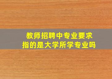 教师招聘中专业要求指的是大学所学专业吗