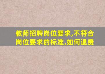 教师招聘岗位要求,不符合岗位要求的标准,如何退费