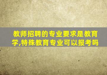 教师招聘的专业要求是教育学,特殊教育专业可以报考吗