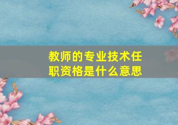 教师的专业技术任职资格是什么意思