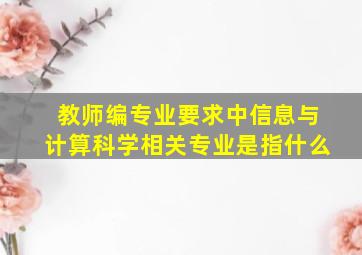 教师编专业要求中信息与计算科学相关专业是指什么