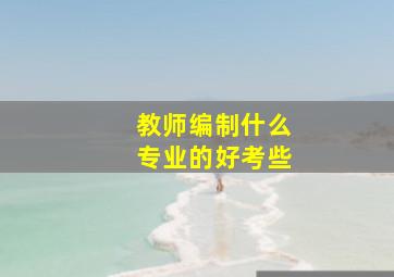 教师编制什么专业的好考些