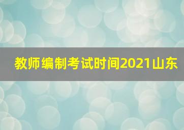 教师编制考试时间2021山东