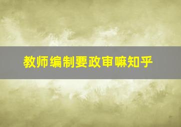 教师编制要政审嘛知乎