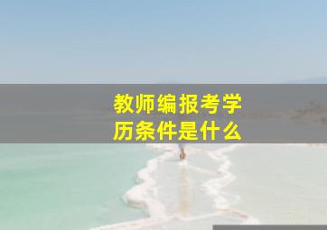 教师编报考学历条件是什么