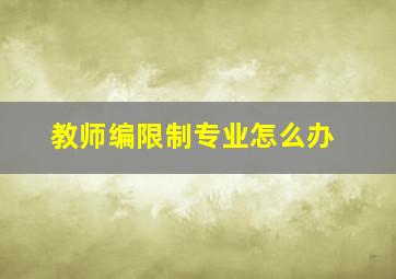 教师编限制专业怎么办