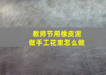 教师节用橡皮泥做手工花束怎么做