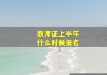 教师证上半年什么时候报名