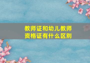 教师证和幼儿教师资格证有什么区别