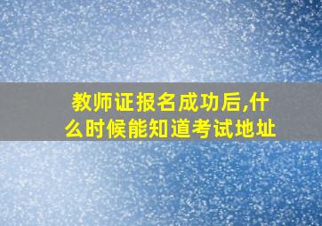 教师证报名成功后,什么时候能知道考试地址