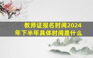 教师证报名时间2024年下半年具体时间是什么