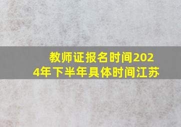 教师证报名时间2024年下半年具体时间江苏