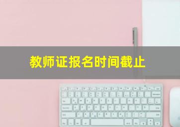 教师证报名时间截止