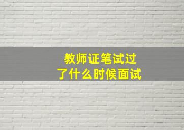 教师证笔试过了什么时候面试