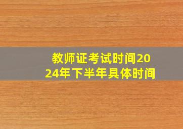 教师证考试时间2024年下半年具体时间