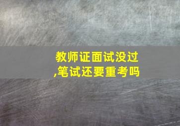 教师证面试没过,笔试还要重考吗