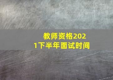 教师资格2021下半年面试时间