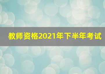 教师资格2021年下半年考试