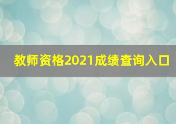 教师资格2021成绩查询入口