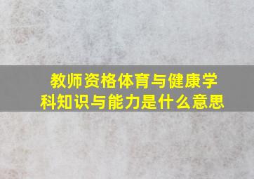 教师资格体育与健康学科知识与能力是什么意思