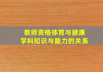 教师资格体育与健康学科知识与能力的关系