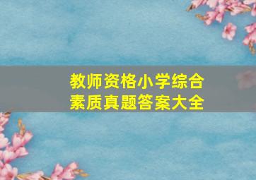 教师资格小学综合素质真题答案大全