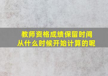 教师资格成绩保留时间从什么时候开始计算的呢