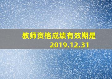 教师资格成绩有效期是2019.12.31