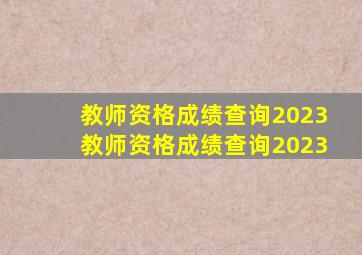 教师资格成绩查询2023教师资格成绩查询2023