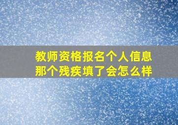 教师资格报名个人信息那个残疾填了会怎么样