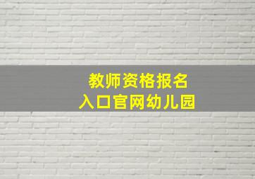 教师资格报名入口官网幼儿园