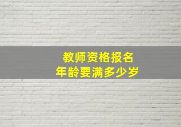 教师资格报名年龄要满多少岁