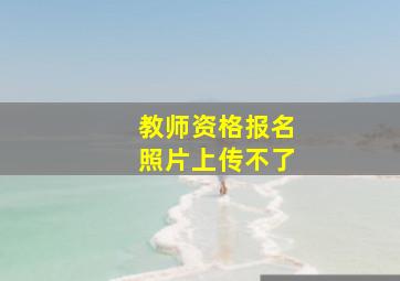 教师资格报名照片上传不了