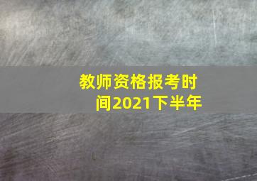 教师资格报考时间2021下半年