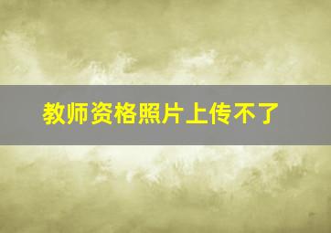 教师资格照片上传不了