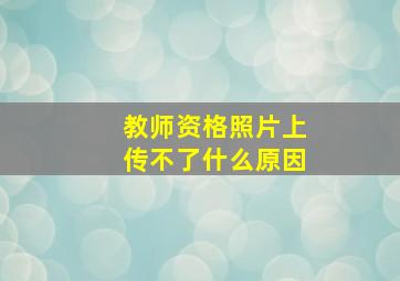 教师资格照片上传不了什么原因