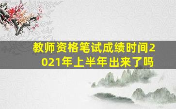 教师资格笔试成绩时间2021年上半年出来了吗