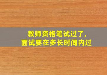 教师资格笔试过了,面试要在多长时间内过