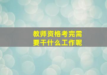 教师资格考完需要干什么工作呢